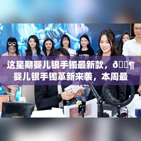 本周婴儿银手镯革新科技款，领略科技与生活的完美融合风潮