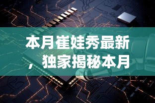 独家揭秘，本月崔娃秀黑科技新品，引领未来生活潮流的颠覆性高科技产品亮相！