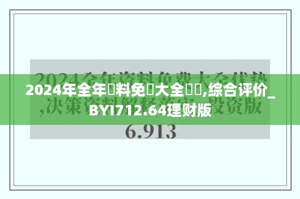 2024年全年資料免費大全優勢,综合评价_BYI712.64理财版