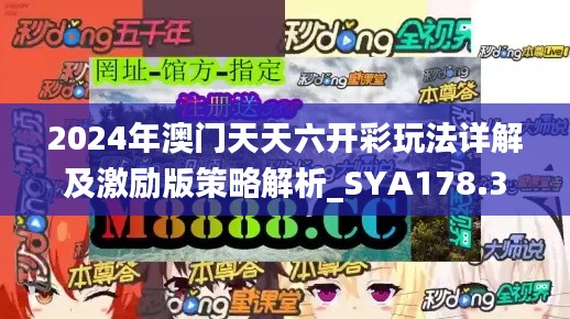 2024年澳门天天六开彩玩法详解及激励版策略解析_SYA178.34