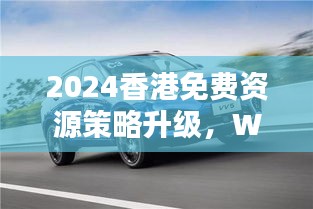 2024香港免费资源策略升级，WEY209.1极致精准预测