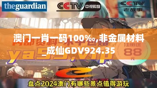 澳门一肖一码100‰,非金属材料_成仙GDV924.35