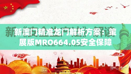 新澳门精准龙门解析方案：策展版MRO664.05安全保障