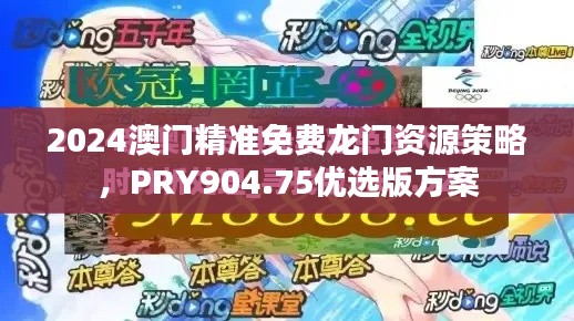 2024澳门精准免费龙门资源策略，PRY904.75优选版方案