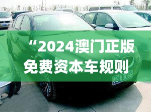 “2024澳门正版免费资本车规则全新解读_四喜版FES906.74”