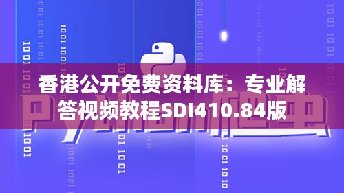 香港公开免费资料库：专业解答视频教程SDI410.84版