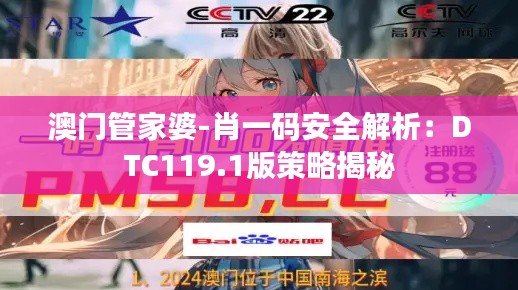 澳门管家婆-肖一码安全解析：DTC119.1版策略揭秘