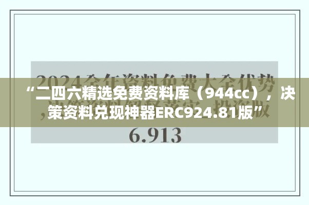 “二四六精选免费资料库（944cc），决策资料兑现神器ERC924.81版”