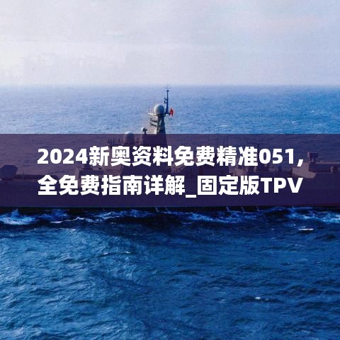 2024新奥资料免费精准051,全免费指南详解_固定版TPV889.92