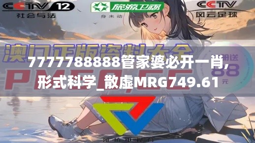 7777788888管家婆必开一肖,形式科学_散虚MRG749.61