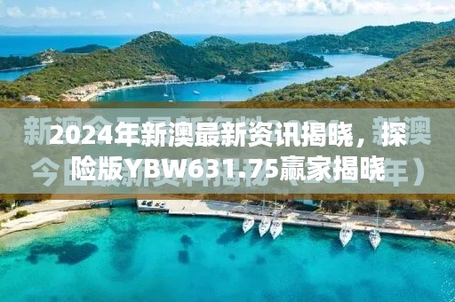 2024年新澳最新资讯揭晓，探险版YBW631.75赢家揭晓