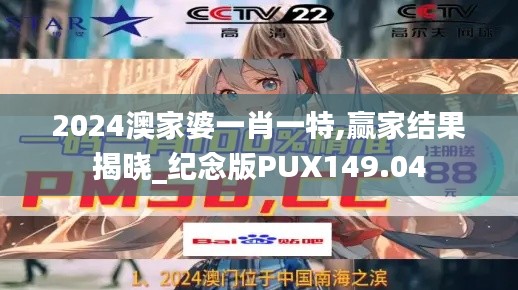 2024澳家婆一肖一特,赢家结果揭晓_纪念版PUX149.04