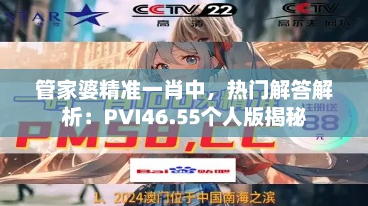 管家婆精准一肖中，热门解答解析：PVI46.55个人版揭秘