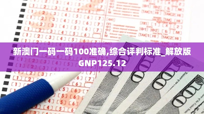 新澳门一码一码100准确,综合评判标准_解放版GNP125.12