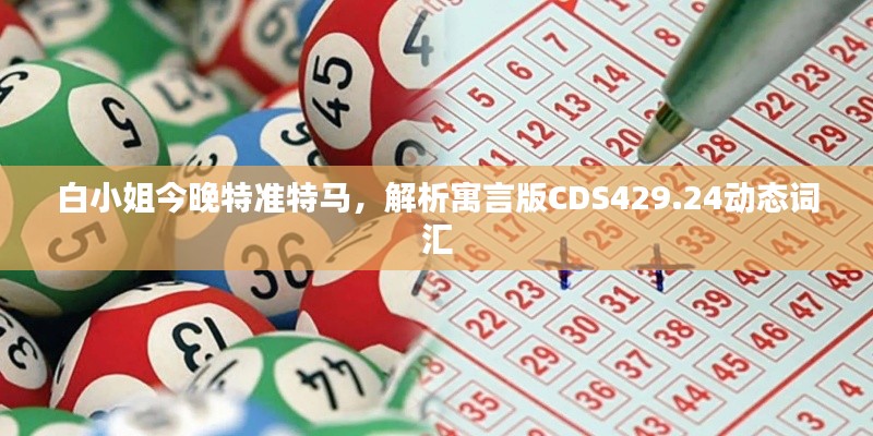 白小姐今晚特准特马，解析寓言版CDS429.24动态词汇