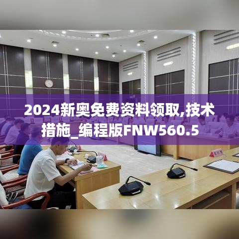 2024新奥免费资料领取,技术措施_编程版FNW560.5