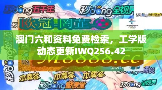 澳门六和资料免费检索，工学版动态更新IWQ256.42