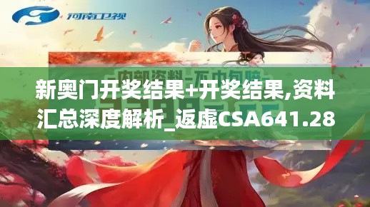 新奥门开奖结果+开奖结果,资料汇总深度解析_返虚CSA641.28