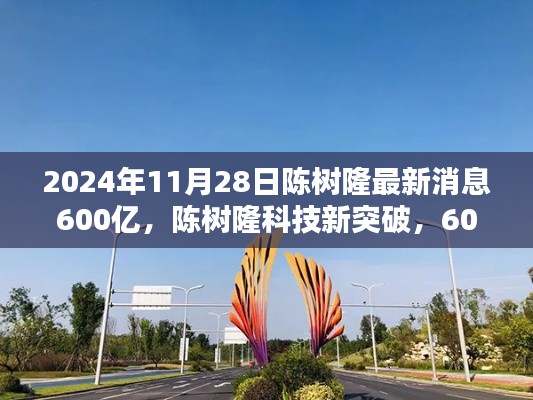 陈树隆科技新突破，600亿投资引领未来科技产品盛宴，体验前沿科技感受未来生活