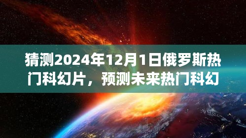 揭秘，预测未来热门科幻片趋势，聚焦俄罗斯科幻电影发展展望至2024年12月1日热门影片猜想