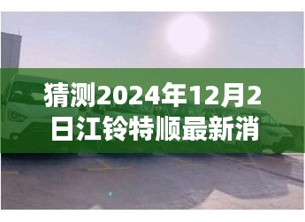 江铃特顺最新动态揭秘，隐藏特色小店与未来展望2024年12月2日更新消息探秘之旅