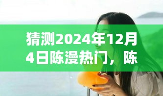 陈漫的温暖日常，预测陈漫在2024年12月4日的惊喜瞬间爆发热门热潮