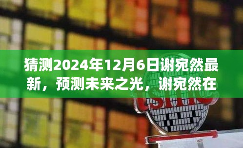 猜测2024年12月6日谢宛然最新，预测未来之光，谢宛然在2024年12月6日的最新发展分析