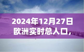 欧洲人口启示录，探索美景与内心宁静的旅程——2024年12月27日的欧洲实时人口记录，希望符合您的要求，您也可酌情调整。