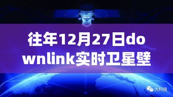 往年12月27日Downlink实时卫星壁纸，回望星辰，探索宇宙背后的故事与影响