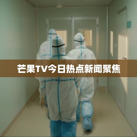 芒果TV今日热点新闻聚焦