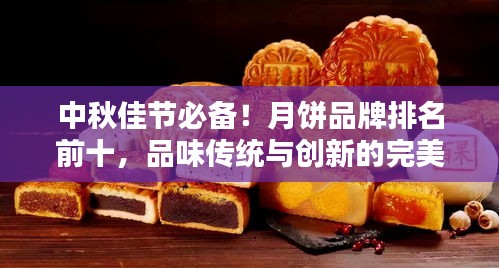 中秋佳节必备！月饼品牌排名前十，品味传统与创新的完美结合！