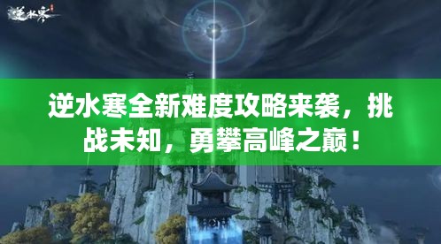 逆水寒全新难度攻略来袭，挑战未知，勇攀高峰之巅！