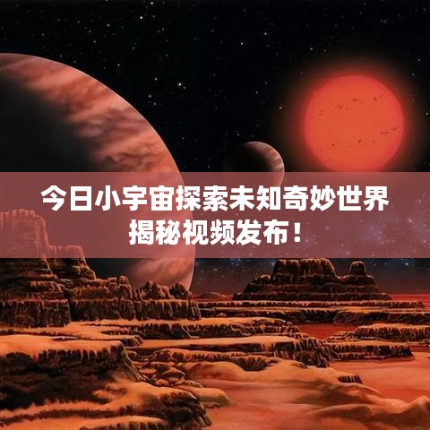 今日小宇宙探索未知奇妙世界揭秘视频发布！