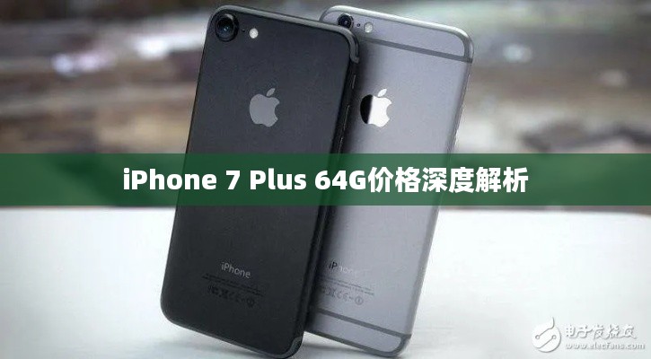 iPhone 7 Plus 64G价格深度解析