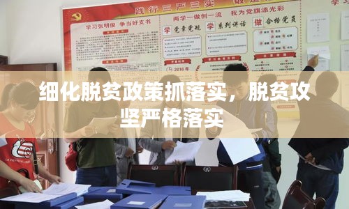 细化脱贫政策抓落实，脱贫攻坚严格落实 