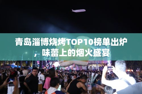 青岛淄博烧烤TOP10榜单出炉，味蕾上的烟火盛宴