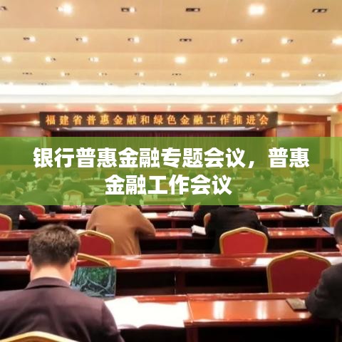 银行普惠金融专题会议，普惠金融工作会议 