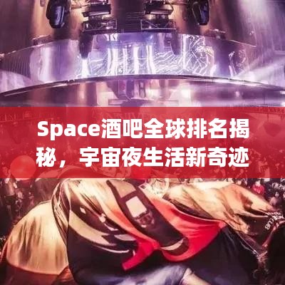 Space酒吧全球排名揭秘，宇宙夜生活新奇迹探索