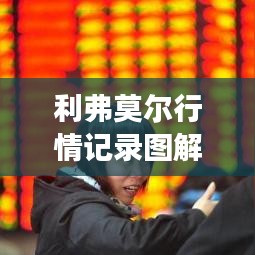 利弗莫尔行情记录图解，深度解析市场走势，掌握投资先机！