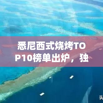 悉尼西式烧烤TOP10榜单出炉，独特美食之旅不容错过